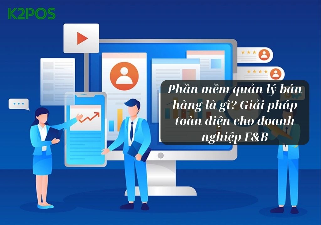 Phần mềm quản lý bán hàng là gì – Giải pháp toàn diện cho doanh nghiệp F&B