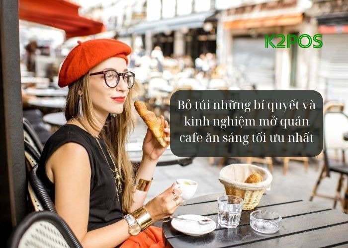 Kinh nghiệm mở quán cafe ăn sáng thành công: chọn mô hình phù hợp, quản lý hiệu quả, giữ chân khách hàng và xây dựng thương hiệu bền vững ngay hôm nay